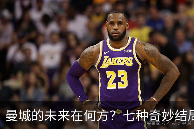 曼城的未来在何方？七种奇妙结局等你来揭秘！